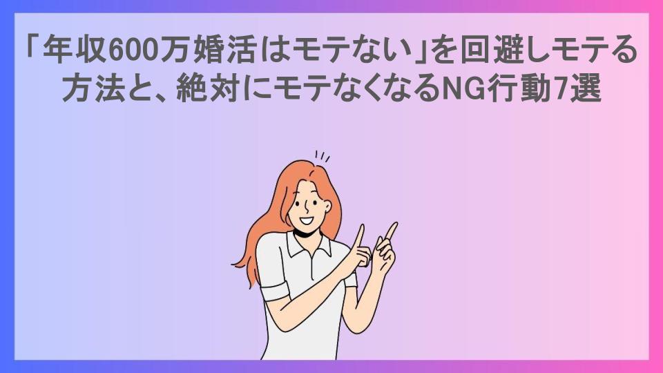 「年収600万婚活はモテない」を回避しモテる方法と、絶対にモテなくなるNG行動7選